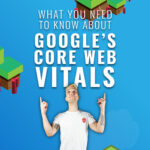 What You Need To Know About Google’s Core Web Vitals